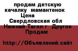 продам детскую качалку “мамантенок“ › Цена ­ 1 000 - Свердловская обл., Нижний Тагил г. Другое » Продам   